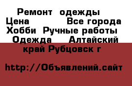 Ремонт  одежды  › Цена ­ 3 000 - Все города Хобби. Ручные работы » Одежда   . Алтайский край,Рубцовск г.